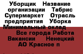 Уборщик › Название организации ­ Табрис Супермаркет › Отрасль предприятия ­ Уборка › Минимальный оклад ­ 14 000 - Все города Работа » Вакансии   . Ненецкий АО,Красное п.